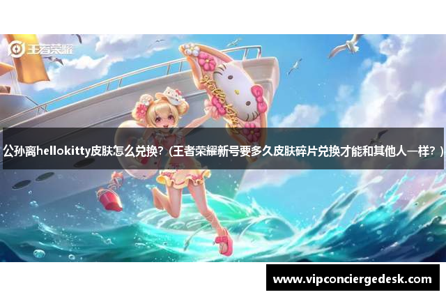 公孙离hellokitty皮肤怎么兑换？(王者荣耀新号要多久皮肤碎片兑换才能和其他人一样？)