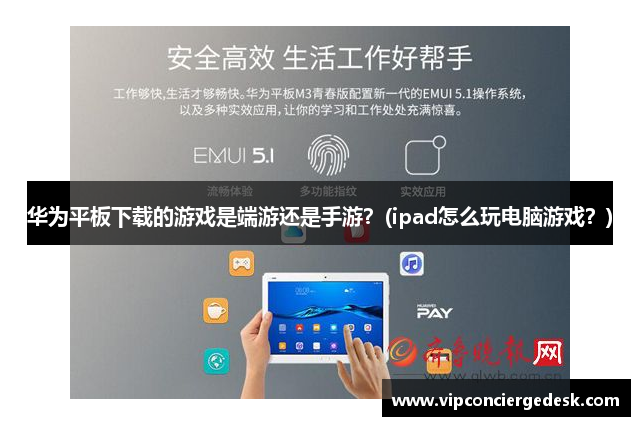 华为平板下载的游戏是端游还是手游？(ipad怎么玩电脑游戏？)